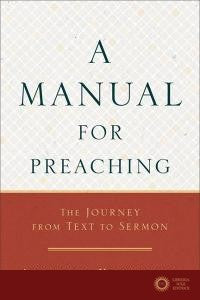 A Manual for Preaching: The Journey from Text to Sermon
