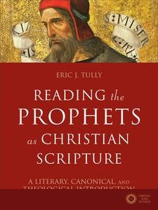 Reading the Prophets as Christian Scripture: A Literary, Canonical, and Theological Introduction - Eric J. Tully