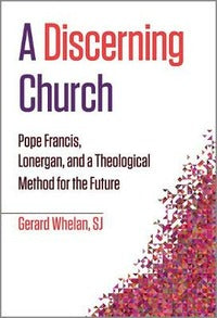 A Discerning Church: Pope Francis, Lonergan, and a Theological Method for the Future
