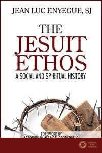 The Jesuit Ethos: A Social and Spiritual History - Jean Luc Enyegue