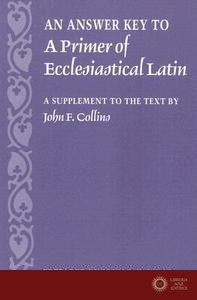 An Answer Key to a Primer of Ecclesiastical Latin: A Supplement to the Text