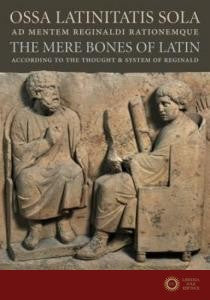 Ossa Latinitatis Sola Ad Mentem Reginaldi Rationemque: The Mere Bones of Latin According to the Thought and System of Re