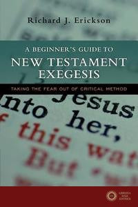 A Beginner's Guide to New Testament Exegesis: Taking the Fear Out of Critical Method - Richard J. Erickson