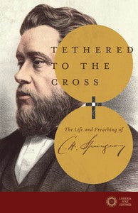 Tethered to the Cross: The Life and Preaching of Charles H. Spurgeon - Thomas Breimaier