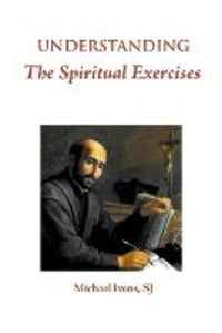 Understanding the Spiritual Exercises - Sj Michael Ivens