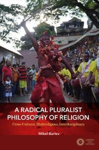 A Radical Pluralist Philosophy of Religion: Cross-Cultural, Multireligious, Interdisciplinary - Mikel Burley
