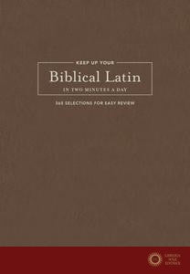 Keep Up Your Biblical Latin in Two Minutes a Day: 365 Selections for Easy Review
