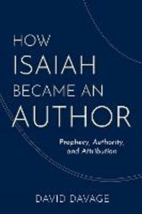 How Isaiah Became an Author: Prophecy, Authority, and Attribution