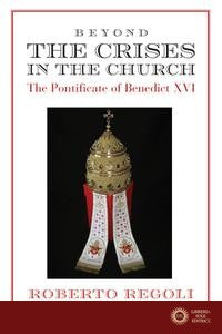 Beyond the Crises: The Pontificate of Benedict XVI - Roberto Regoli