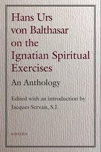 Hans Urs Von Balthasar on the Ignatian Spiritual Exercises: An Anthology - Hans Urs Von Balthasar