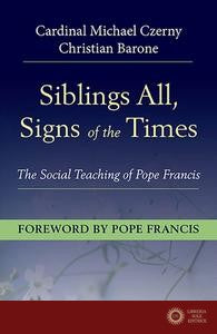 Siblings All, Signs of the Times: The Social Teaching of Pope Francis