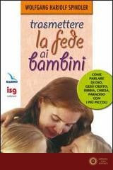 Trasmettere la fede ai bambini. Come parlare di Dio con i più piccoli - Wolfgang H. Spindler