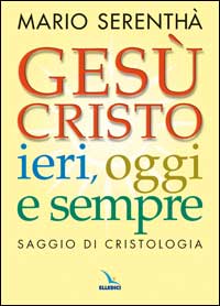 Gesù Cristo ieri, oggi e sempre. Saggio di cristologia - Mario Serenthà