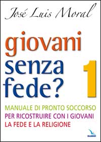 Giovani senza fede? Manuale di pronto soccorso per ricostruire con i giovani la fede e la religione vol. 1 - José L. Moral