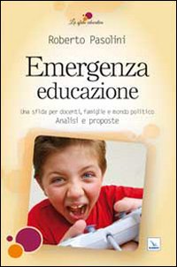 Emergenza educazione. Una sfida per docenti, famiglie e mondo politico. Analisi e proposte - Roberto Pasolini