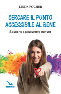 Cercare il punto accessibile al bene. 5 passi per il discernimento spirituale - Linda Pocher