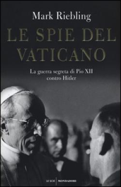 Le spie del Vaticano. La guerra segreta di Pio XII contro Hitler - Mark Riebling
