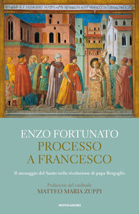 Processo a Francesco. Il messaggio del Santo nella rivoluzione di papa Bergoglio - Enzo Fortunato