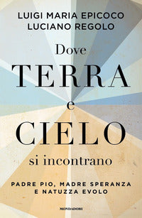 Dove terra e cielo si incontrano. Padre Pio, Madre Speranza e Natuzza Evolo - Luigi Maria Epicoco, Luciano Regolo