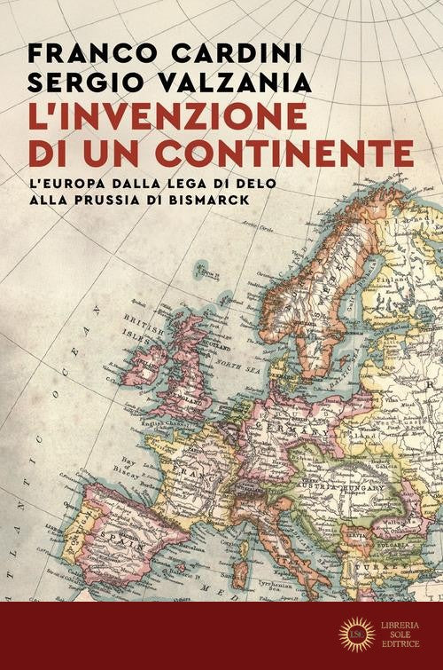 L'invenzione di un continente. L'Europa dalla Lega di Delo alla Prussia di Bismarck - Franco Cardini, Sergio Valzania