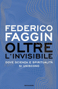 Oltre l'invisibile. Dove scienza e spiritualità si uniscono - Federico Faggin