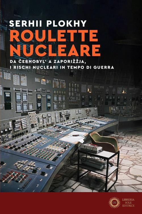 Roulette nucleare. Da Cernobyl' a Zaporizzja, i rischi nucleari in tempo di guerra - Serhii Plokhy