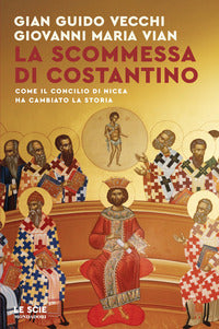 La scommessa di Costantino. Come il Concilio di Nicea ha cambiato la storia - Giovanni Maria Vian, Gian Guido Vecchi