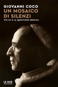 Un mosaico di silenzi. Pio XII e la questione ebraica - Giovanni Coco