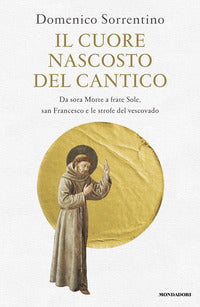 Il cuore nascosto del Cantico. Da sora Morte a frate Sole, san Francesco e le strofe del vescovado - Domenico Sorrentino