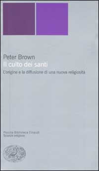 Il culto dei santi. L'origine e la diffusione di una nuova religiosità - Peter Brown