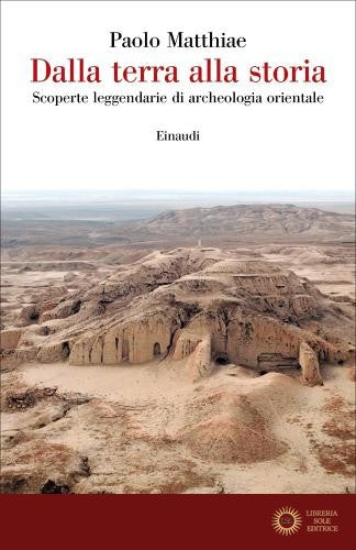 Dalla terra alla storia. Scoperte leggendarie di archeologia orientale