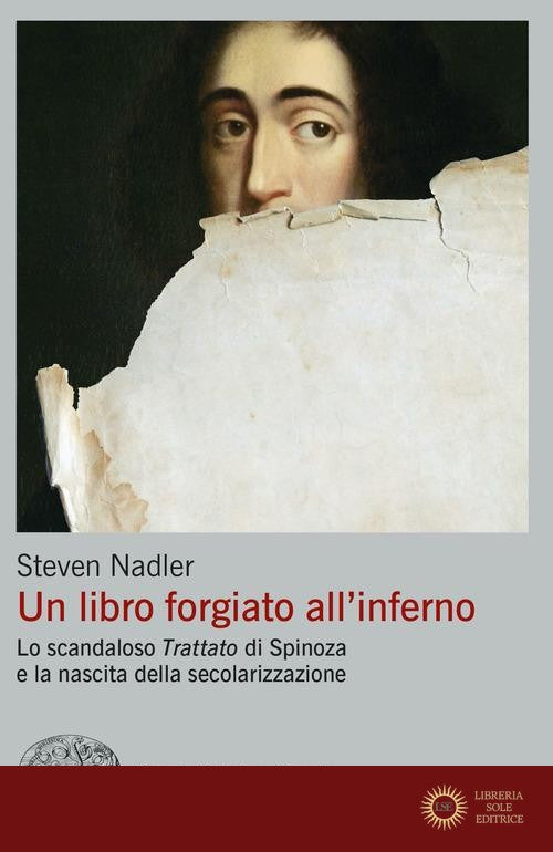 Un libro forgiato all'inferno. Lo scandaloso «Trattato» di Spinoza e la nascita della secolarizzazione - Steven Nadler