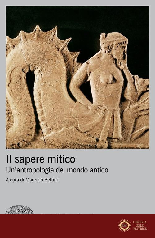 Il sapere mitico. Un'antropologia del mondo antico - M. Bettini