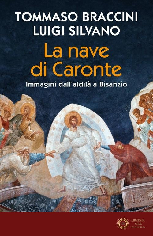 La nave di Caronte. Immagini dall'aldilà a Bisanzio - Tommaso Braccini, Luigi Silvano