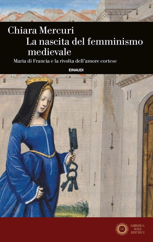 La nascita del femminismo medievale. Maria di Francia e la rivolta dell'amore cortese - Chiara Mercuri