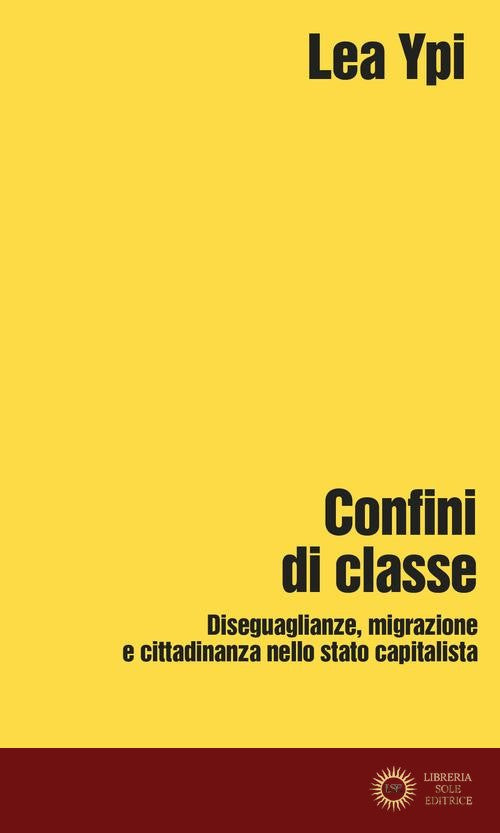 Confini di classe. Diseguaglianze, migrazione e cittadinanza nello stato capitalista - Lea Ypi