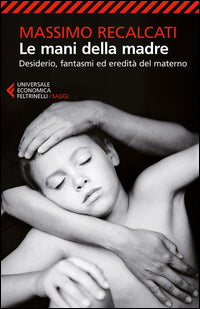 Le mani della madre. Desiderio, fantasmi ed eredità del materno - Massimo Recalcati