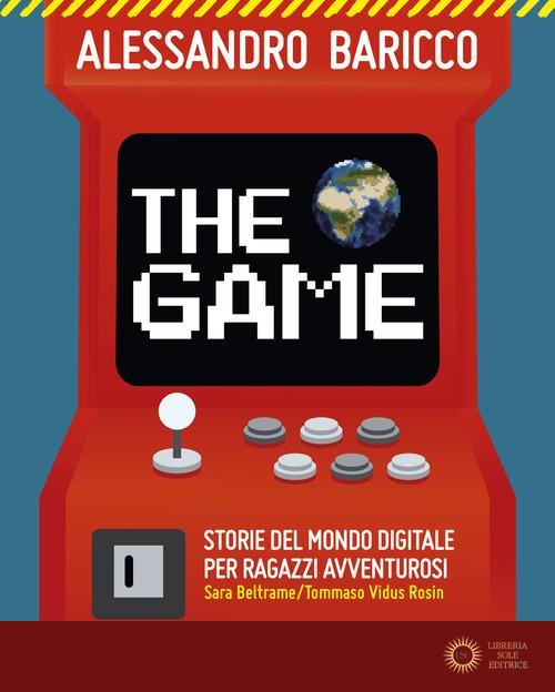 The game. Storie del mondo digitale per ragazzi avventurosi - Alessandro Baricco, Sara Beltrame
