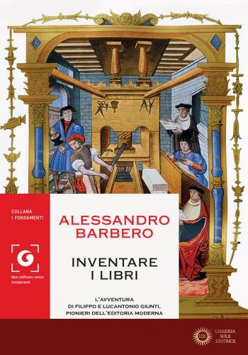 Inventare i libri. L'avventura di Filippo e Lucantonio Giunti, pionieri dell'editoria moderna - Alessandro Barbero