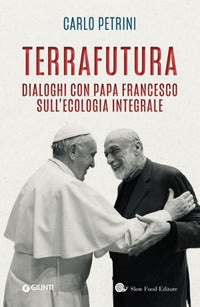 TerraFutura. Dialoghi con Papa Francesco sull'ecologia integrale - Carlo Petrini