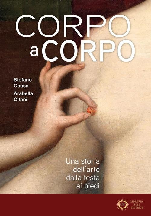 Corpo a corpo. Una storia dell'arte dalla testa ai piedi. Ediz. a colori