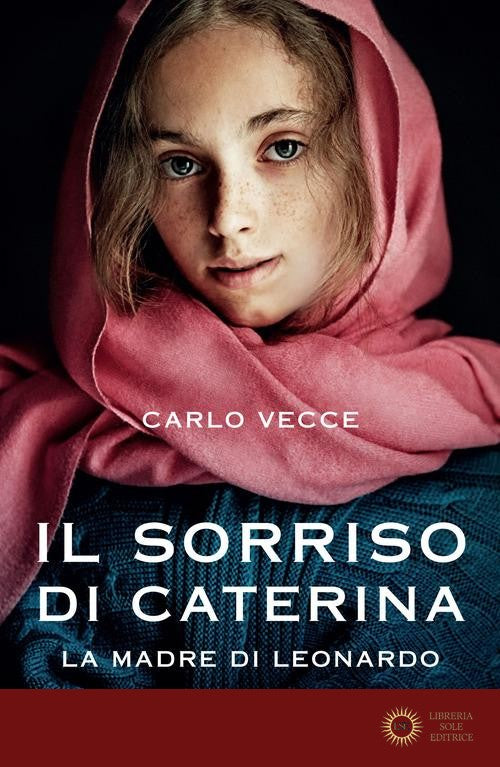 Il sorriso di Caterina. La madre di Leonardo - Carlo Vecce