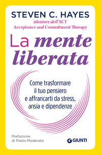 La mente liberata. Come trasformare il tuo pensiero e affrancarti da stress, ansia e dipendenze - Steven C. Hayes