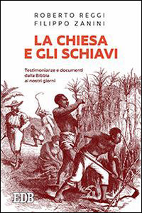 La Chiesa e gli schiavi. Testimonianze e documenti dalla Bibbia ai giorni nostri - Roberto Reggi, Filippo Zanini