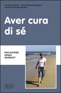 Aver cura di sé. Per aiutare senza burn out - Luciano Sandrin, Nuria Calduch-Benages, Francesc Torralba Roselló