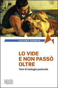 Lo vide e non passò oltre. Temi di teologia pastorale - Luciano Sandrin