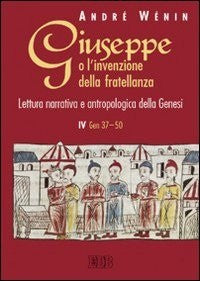 Giuseppe o l'invenzione della fratellanza. Lettura narrativa e antropologica della Genesi. IV Gen. 37-50 - André Wénin