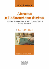 Abramo e l'educazione divina. Lettura narrativa e antropologica della Genesi. II. Gen 11,27-25,18 - André Wénin