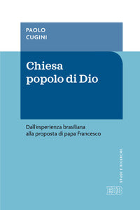 Chiesa popolo di Dio. Dall'esperienza brasiliana alla proposta di papa Francesco - Paolo Cugini