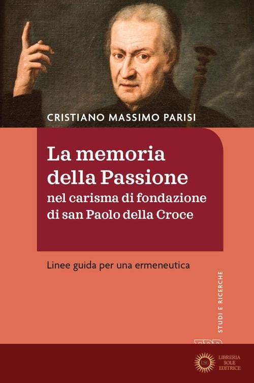 La memoria della passione nel carisma di fondazione di San Paolo della Croce. Linee guida per una ermeneutica - Cristiano Massimo Parisi
